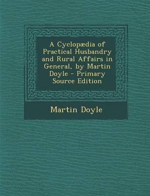 Book cover for A Cyclopaedia of Practical Husbandry and Rural Affairs in General, by Martin Doyle - Primary Source Edition