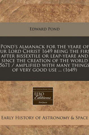 Cover of Pond's Almanack for the Yeare of Our Lord Christ 1649 Being the First After Bissextile or Leap-Yeare and Since the Creation of the World 5671 / Amplified with Many Things of Very Good Use ... (1649)