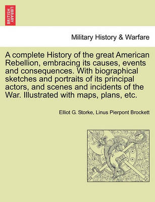 Book cover for A Complete History of the Great American Rebellion, Embracing Its Causes, Events and Consequences. with Biographical Sketches and Portraits of Its Principal Actors, and Scenes and Incidents of the War. Illustrated with Maps, Plans, Etc.