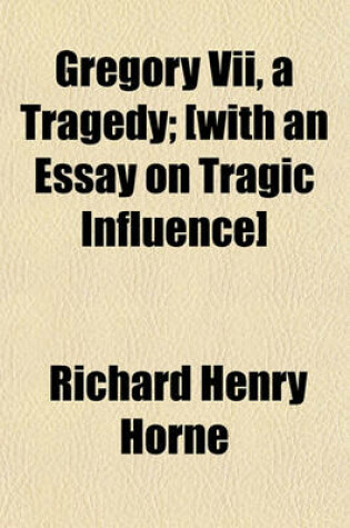 Cover of Gregory VII, a Tragedy; [With an Essay on Tragic Influence]