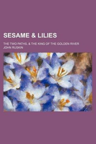 Cover of Sesame & Lilies; The Two Paths, & the King of the Golden River