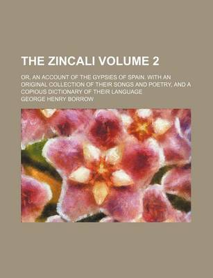 Book cover for The Zincali; Or, an Account of the Gypsies of Spain. with an Original Collection of Their Songs and Poetry, and a Copious Dictionary of Their Language Volume 2