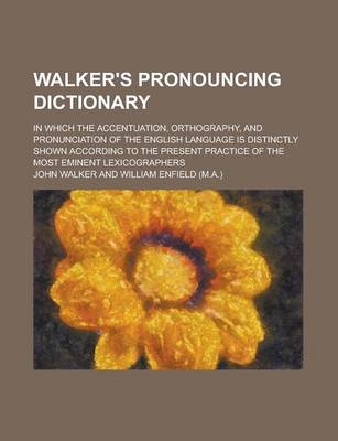 Book cover for Walker's Pronouncing Dictionary; In Which the Accentuation, Orthography, and Pronunciation of the English Language Is Distinctly Shown According to Th