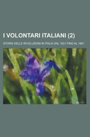 Cover of I Volontari Italiani; Storia Delle Rivoluzioni in Italia Dal 1821 Fino Al 1861 (2)