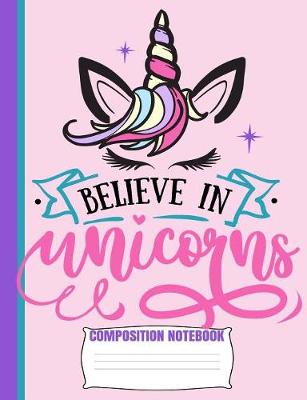 Book cover for Believe In Unicorns Composition Notebook