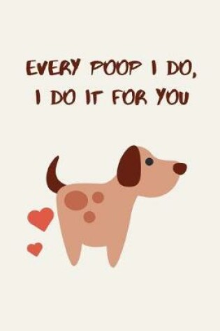 Cover of Every poop I do, I do it for you