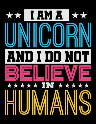 Book cover for I Am A Unicorn And I Do Not Believe In Humans