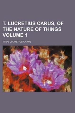 Cover of T. Lucretius Carus, of the Nature of Things Volume 1