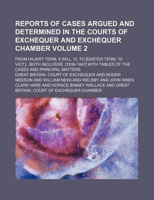 Book cover for Reports of Cases Argued and Determined in the Courts of Exchequer and Exchequer Chamber; From Hiliary Term, 6 Will. IV, to [Easter Term, 10 Vict.]Both Inclusive. [1836-1847] with Tables of the Cases and Principal Matters Volume 2