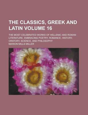 Book cover for The Classics, Greek and Latin; The Most Celebrated Works of Hellenic and Roman Literature, Embracing Poetry, Romance, History, Oratory, Science, and P