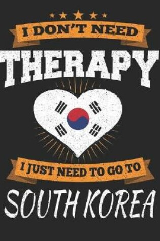 Cover of I Don't Need Therapy I Just Need To Go To South Korea