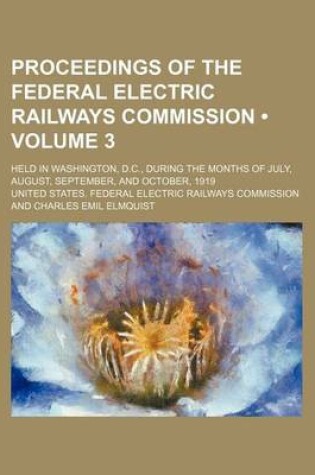 Cover of Proceedings of the Federal Electric Railways Commission (Volume 3); Held in Washington, D.C., During the Months of July, August, September, and October, 1919