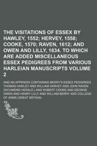 Cover of The Visitations of Essex by Hawley, 1552 Volume 2; Hervey, 1558 Cooke, 1570 Raven, 1612 and Owen and Lilly, 1634. to Which Are Added Miscellaneous Essex Pedigrees from Various Harleian Manuscripts. and an Appendix Containing Berry's Essex Pedigrees