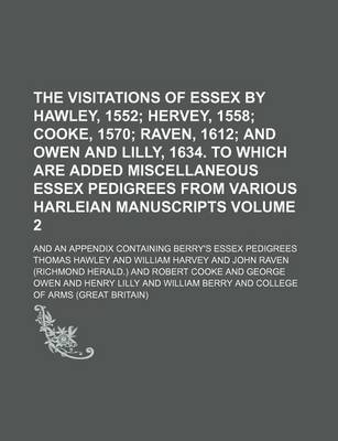 Book cover for The Visitations of Essex by Hawley, 1552 Volume 2; Hervey, 1558 Cooke, 1570 Raven, 1612 and Owen and Lilly, 1634. to Which Are Added Miscellaneous Essex Pedigrees from Various Harleian Manuscripts. and an Appendix Containing Berry's Essex Pedigrees