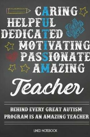 Cover of Teacher Lined Notebook Caring Helpful Dedicated Motivating Passionate Amazing Teacher Behind Every Great Autism Program Is an Amazing Teacher