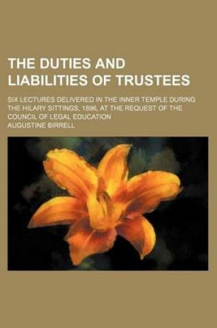 Cover of The Duties and Liabilities of Trustees; Six Lectures Delivered in the Inner Temple During the Hilary Sittings, 1896, at the Request of the Council of Legal Education