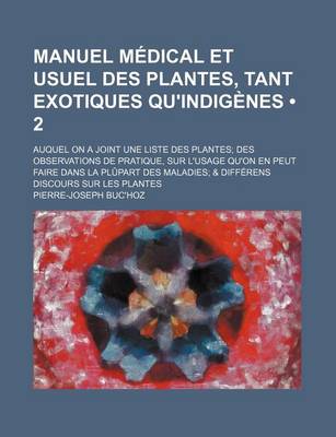 Book cover for Manuel Medical Et Usuel Des Plantes, Tant Exotiques Qu'indigenes (2); Auquel on a Joint Une Liste Des Plantes Des Observations de Pratique, Sur L'Usag