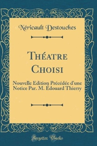 Cover of Théatre Choisi: Nouvelle Édition Précédée d'une Notice Par. M. Édouard Thierry (Classic Reprint)