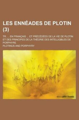 Cover of Les Enneades de Plotin; Tr. ... En Francais ... Et Precedees de La Vie de Plotin Et Des Principes de La Theorie Des Intelligbles de Porphyre (3)