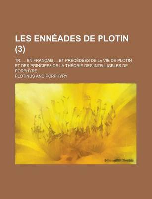 Book cover for Les Enneades de Plotin; Tr. ... En Francais ... Et Precedees de La Vie de Plotin Et Des Principes de La Theorie Des Intelligbles de Porphyre (3)