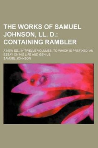 Cover of The Works of Samuel Johnson, LL. D. (Volume 6); Containing Rambler. a New Ed., in Twelve Volumes, to Which Is Prefixed, an Essay on His Life and Genius