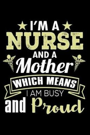 Cover of I'm a Nurse and a Mother Which Means I am Busy and Proud