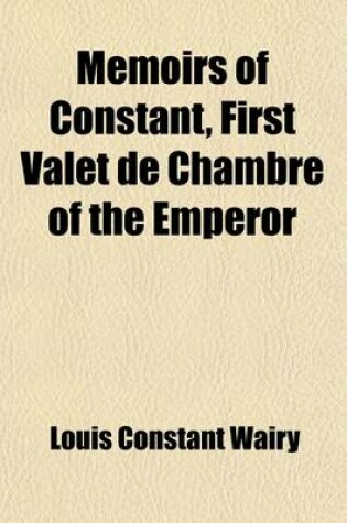 Cover of Memoirs of Constant, First Valet de Chambre of the Emperor (Volume 3); On the Private Life of Napoleon, His Family and His Court