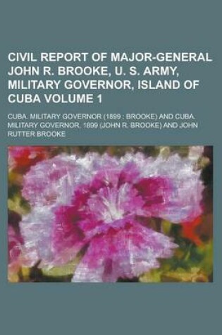 Cover of Civil Report of Major-General John R. Brooke, U. S. Army, Military Governor, Island of Cuba Volume 1