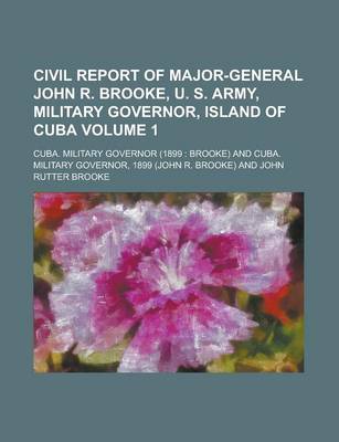 Book cover for Civil Report of Major-General John R. Brooke, U. S. Army, Military Governor, Island of Cuba Volume 1