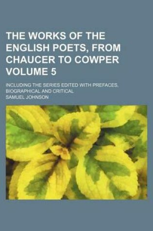 Cover of The Works of the English Poets, from Chaucer to Cowper Volume 5; Including the Series Edited with Prefaces, Biographical and Critical