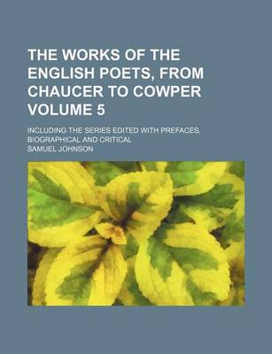 Book cover for The Works of the English Poets, from Chaucer to Cowper Volume 5; Including the Series Edited with Prefaces, Biographical and Critical