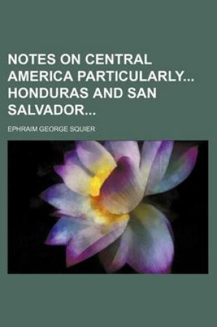 Cover of Notes on Central America Particularly Honduras and San Salvador