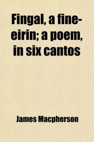 Cover of Fingal; A Fine-Eirin a Poem, in Six Cantos with Notes, Intended to Delineate the Manners and State of Society of Ancient Ireland