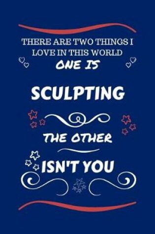 Cover of There Are Two Things I Love In This World One Is Sculpting The Other Isn't You