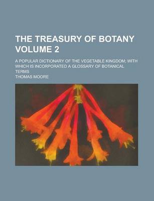 Book cover for The Treasury of Botany; A Popular Dictionary of the Vegetable Kingdom; With Which Is Incorporated a Glossary of Botanical Terms Volume 2