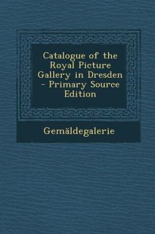 Cover of Catalogue of the Royal Picture Gallery in Dresden - Primary Source Edition