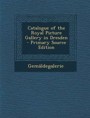 Book cover for Catalogue of the Royal Picture Gallery in Dresden - Primary Source Edition