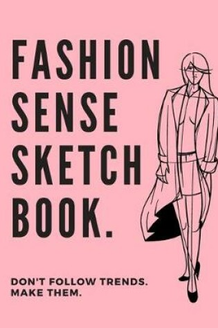 Cover of Fashion Sense Sketch Book Don't Follow Trends Make Them