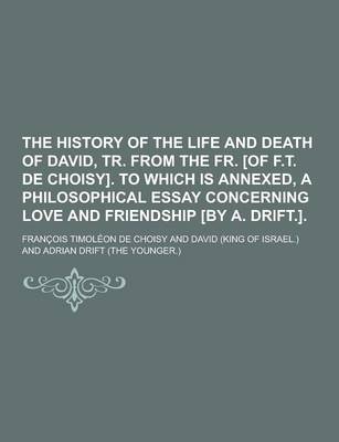 Book cover for The History of the Life and Death of David, Tr. from the Fr. [Of F.T. de Choisy]. to Which Is Annexed, a Philosophical Essay Concerning Love and Frien