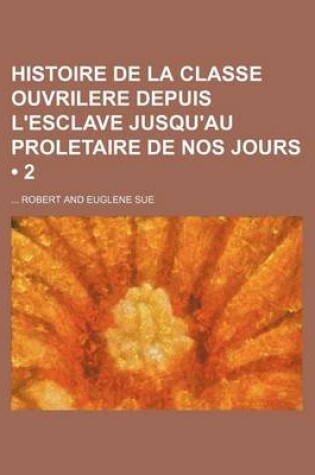 Cover of Histoire de La Classe Ouvrilere Depuis L'Esclave Jusqu'au Proletaire de Nos Jours (2 )