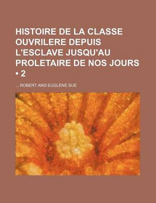 Book cover for Histoire de La Classe Ouvrilere Depuis L'Esclave Jusqu'au Proletaire de Nos Jours (2 )