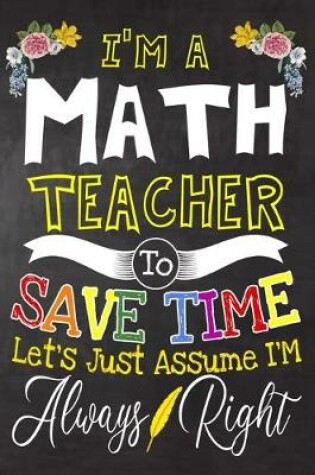 Cover of I'm a Math Teacher To Save Time Let's Just Assume i'm Always Right