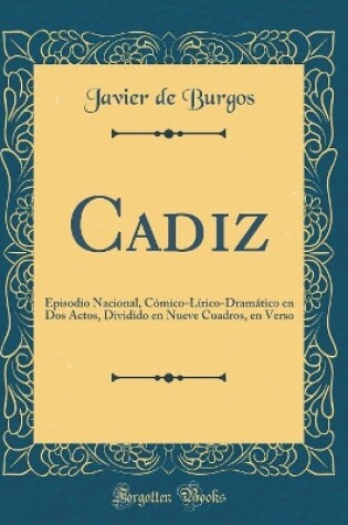 Cover of Cadiz: Episodio Nacional, Cómico-Lírico-Dramático en Dos Actos, Dividido en Nueve Cuadros, en Verso (Classic Reprint)