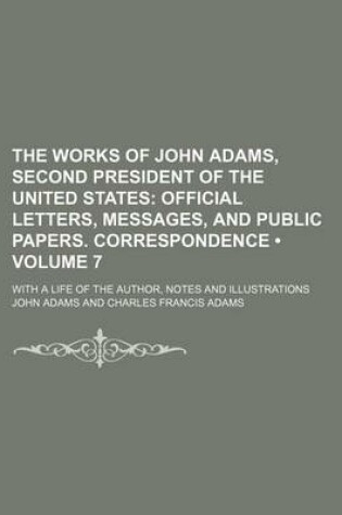 Cover of The Works of John Adams, Second President of the United States (Volume 7); Official Letters, Messages, and Public Papers. Correspondence. with a Life of the Author, Notes and Illustrations