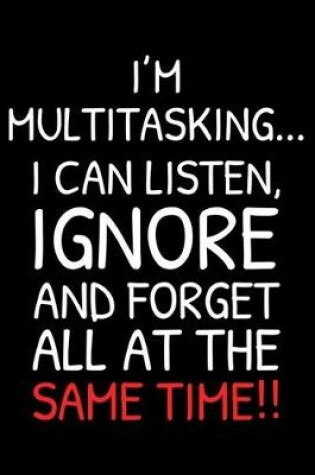 Cover of I'm Multitasking... I Can Listen, Ignore and Forget All At The Same Time!!