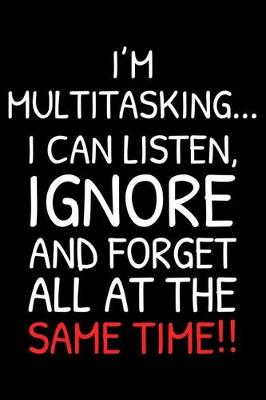 Book cover for I'm Multitasking... I Can Listen, Ignore and Forget All At The Same Time!!