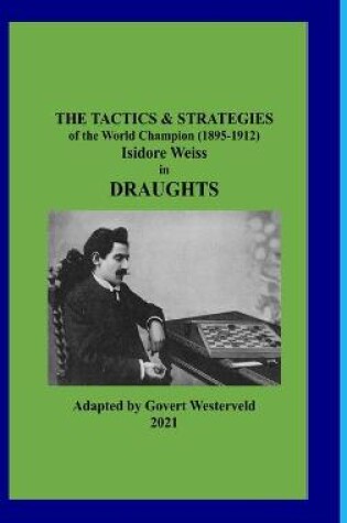 Cover of The Tactics & Strategies of the World Champion (1895-1912) Isidore Weiss in Draughts