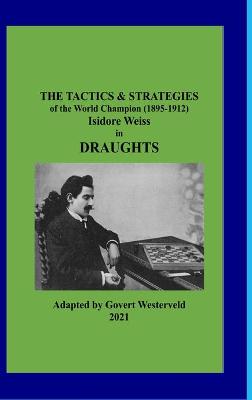 Book cover for The Tactics & Strategies of the World Champion (1895-1912) Isidore Weiss in Draughts