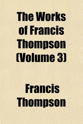 Book cover for The Works of Francis Thompson (Volume 3)