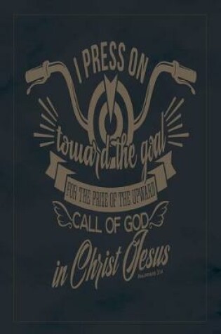 Cover of I Press On Toward The Goal For The Prize Of The Upward Call Of God In Christ Jesus Philippians 3.14